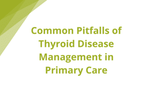 Common Pitfalls of Thyroid Disease Management in Primary Care