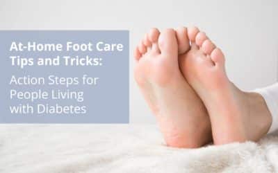 At-Home Foot Care Tips and Tricks: Action Steps for People Living with Diabetes